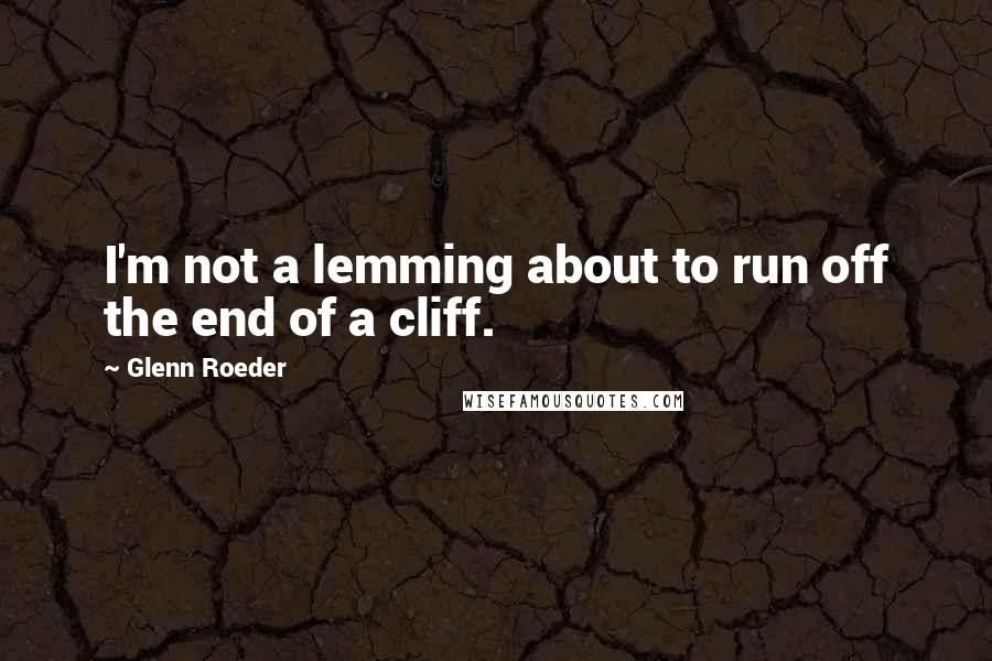 Glenn Roeder Quotes: I'm not a lemming about to run off the end of a cliff.