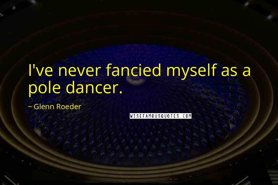 Glenn Roeder Quotes: I've never fancied myself as a pole dancer.