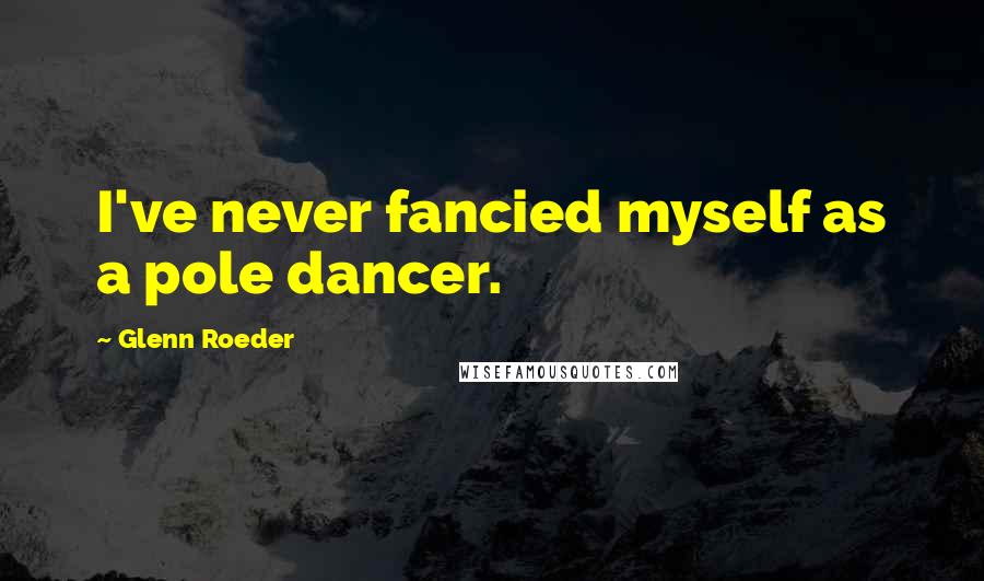 Glenn Roeder Quotes: I've never fancied myself as a pole dancer.