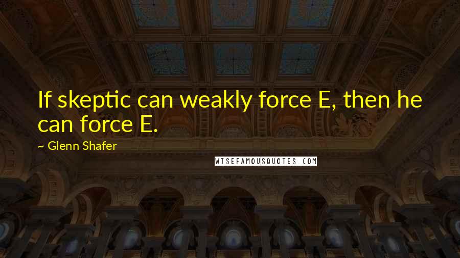 Glenn Shafer Quotes: If skeptic can weakly force E, then he can force E.