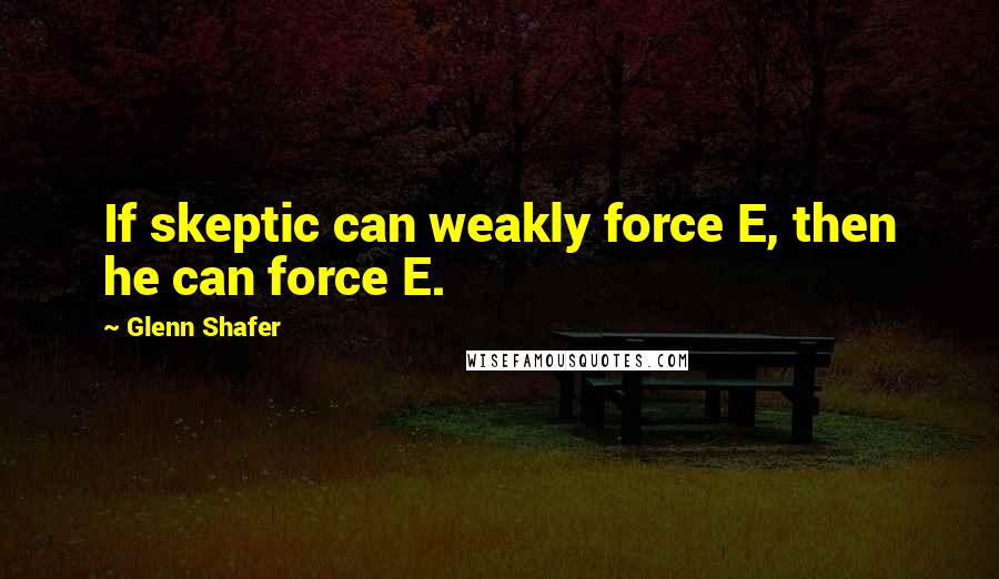 Glenn Shafer Quotes: If skeptic can weakly force E, then he can force E.