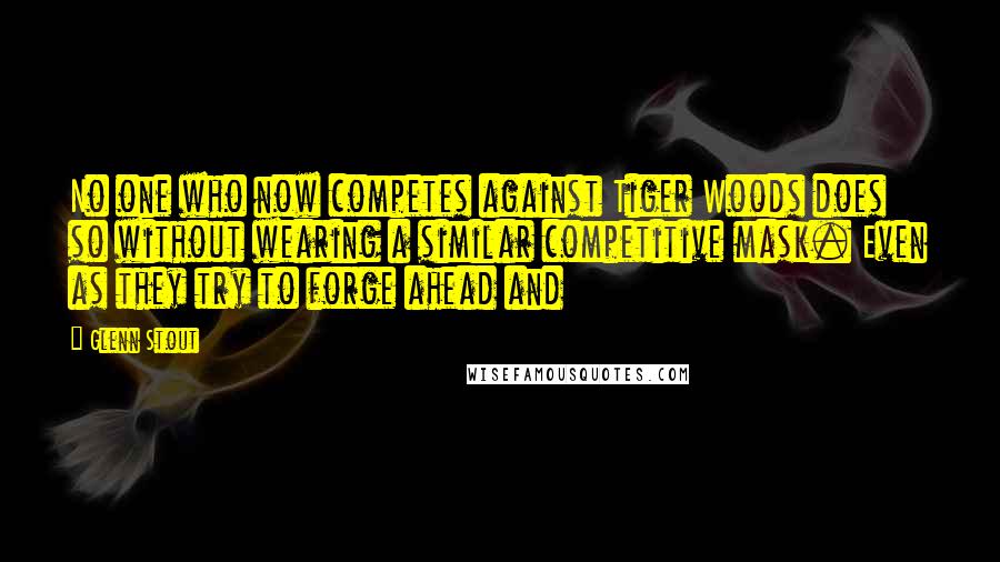 Glenn Stout Quotes: No one who now competes against Tiger Woods does so without wearing a similar competitive mask. Even as they try to forge ahead and