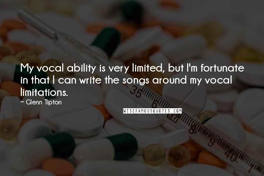 Glenn Tipton Quotes: My vocal ability is very limited, but I'm fortunate in that I can write the songs around my vocal limitations.
