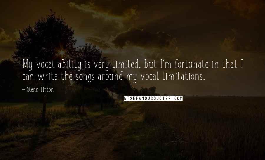 Glenn Tipton Quotes: My vocal ability is very limited, but I'm fortunate in that I can write the songs around my vocal limitations.