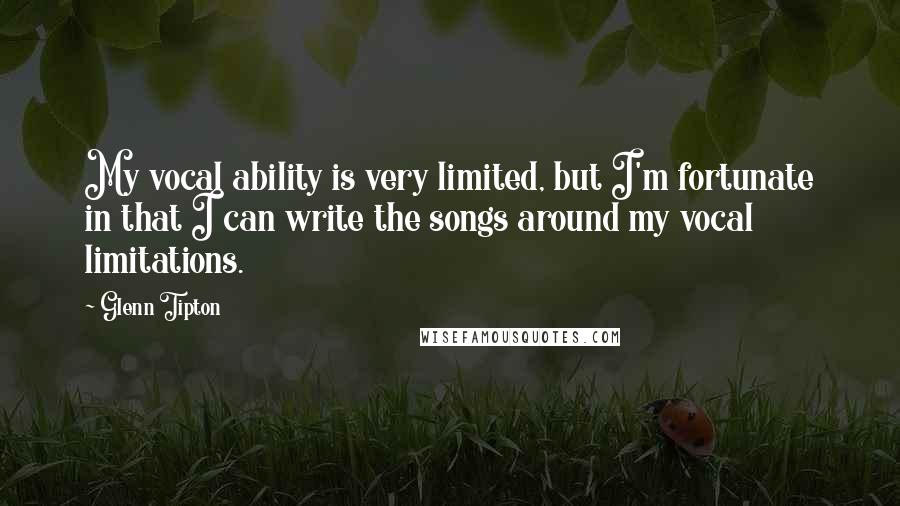 Glenn Tipton Quotes: My vocal ability is very limited, but I'm fortunate in that I can write the songs around my vocal limitations.