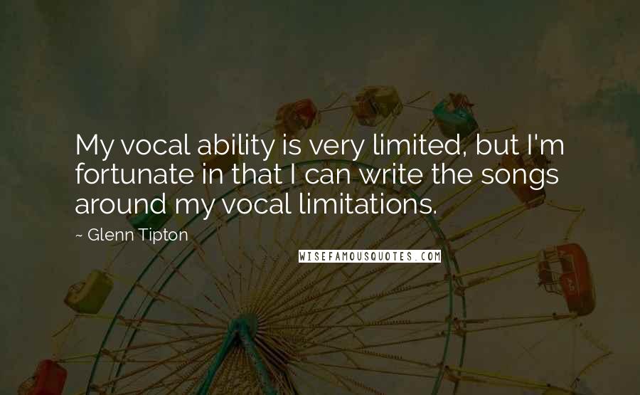 Glenn Tipton Quotes: My vocal ability is very limited, but I'm fortunate in that I can write the songs around my vocal limitations.