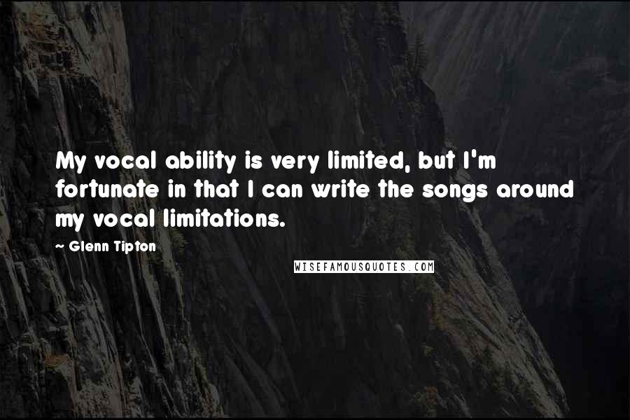 Glenn Tipton Quotes: My vocal ability is very limited, but I'm fortunate in that I can write the songs around my vocal limitations.