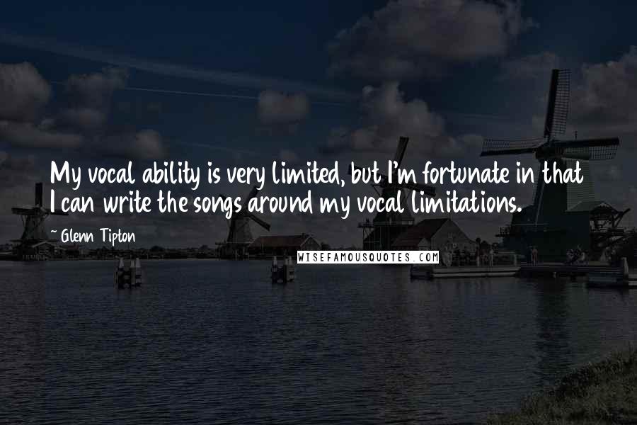 Glenn Tipton Quotes: My vocal ability is very limited, but I'm fortunate in that I can write the songs around my vocal limitations.