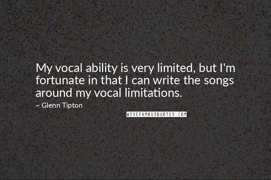 Glenn Tipton Quotes: My vocal ability is very limited, but I'm fortunate in that I can write the songs around my vocal limitations.