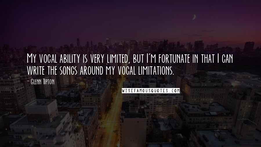 Glenn Tipton Quotes: My vocal ability is very limited, but I'm fortunate in that I can write the songs around my vocal limitations.