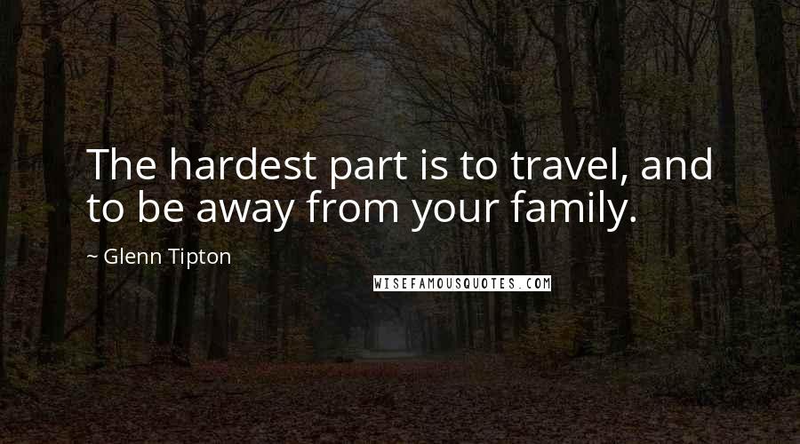 Glenn Tipton Quotes: The hardest part is to travel, and to be away from your family.