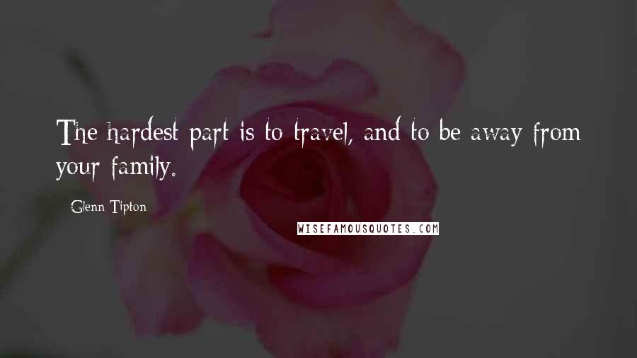 Glenn Tipton Quotes: The hardest part is to travel, and to be away from your family.