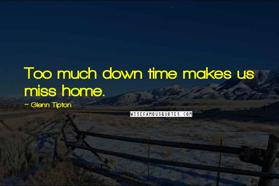 Glenn Tipton Quotes: Too much down time makes us miss home.