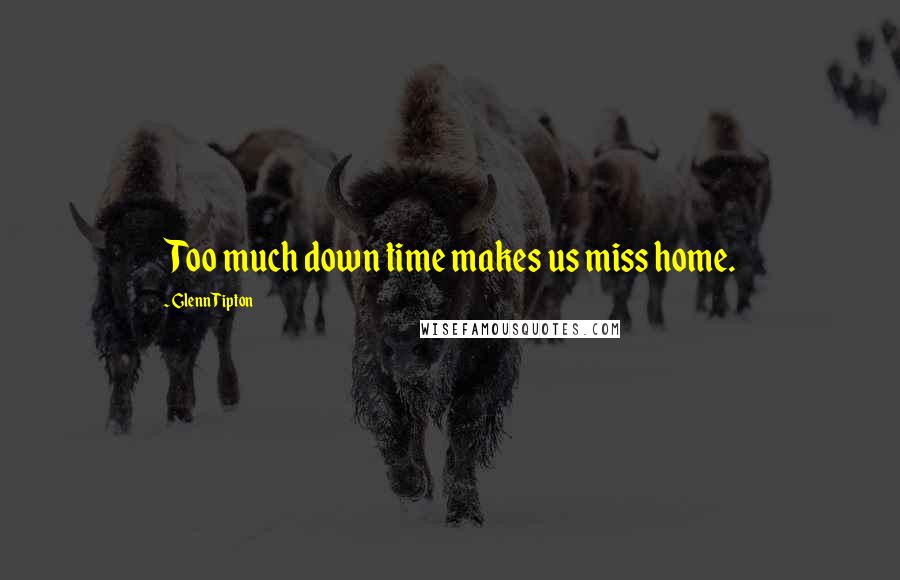 Glenn Tipton Quotes: Too much down time makes us miss home.