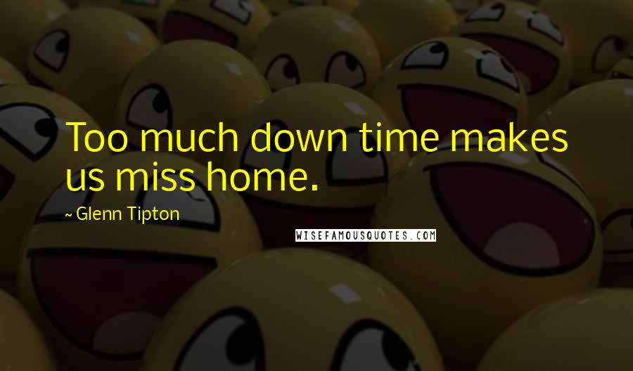 Glenn Tipton Quotes: Too much down time makes us miss home.