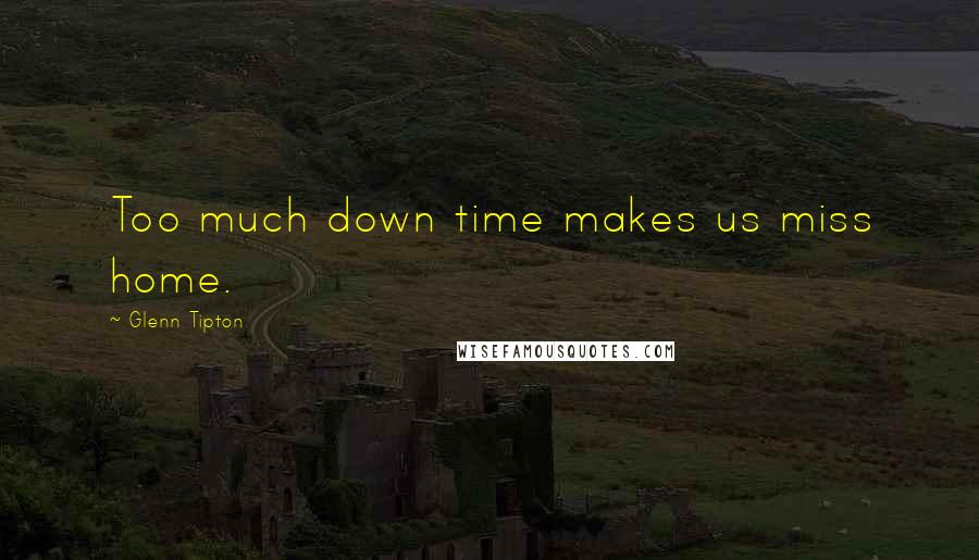 Glenn Tipton Quotes: Too much down time makes us miss home.