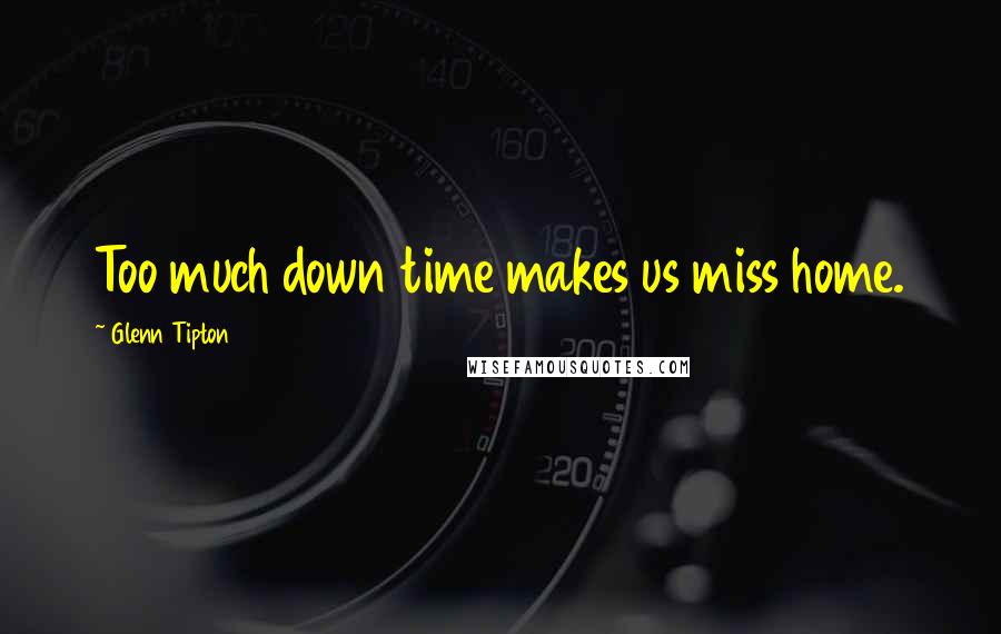 Glenn Tipton Quotes: Too much down time makes us miss home.
