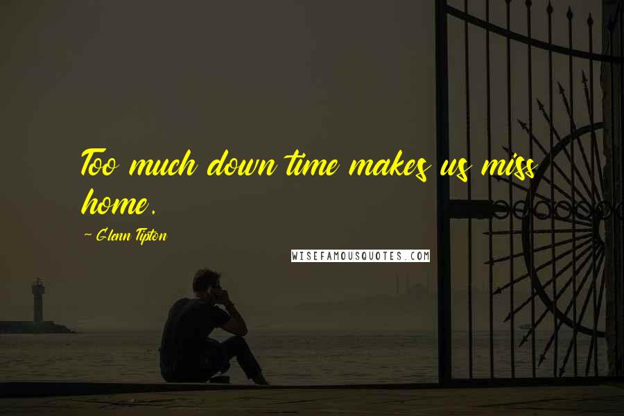 Glenn Tipton Quotes: Too much down time makes us miss home.