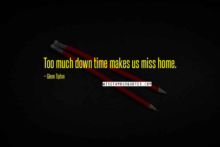 Glenn Tipton Quotes: Too much down time makes us miss home.