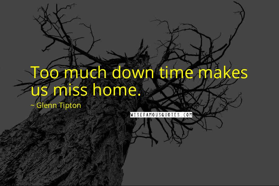 Glenn Tipton Quotes: Too much down time makes us miss home.
