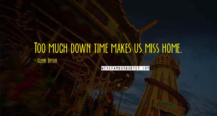 Glenn Tipton Quotes: Too much down time makes us miss home.