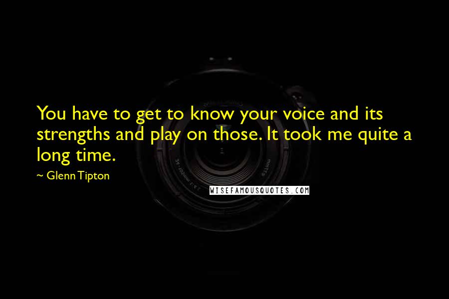 Glenn Tipton Quotes: You have to get to know your voice and its strengths and play on those. It took me quite a long time.