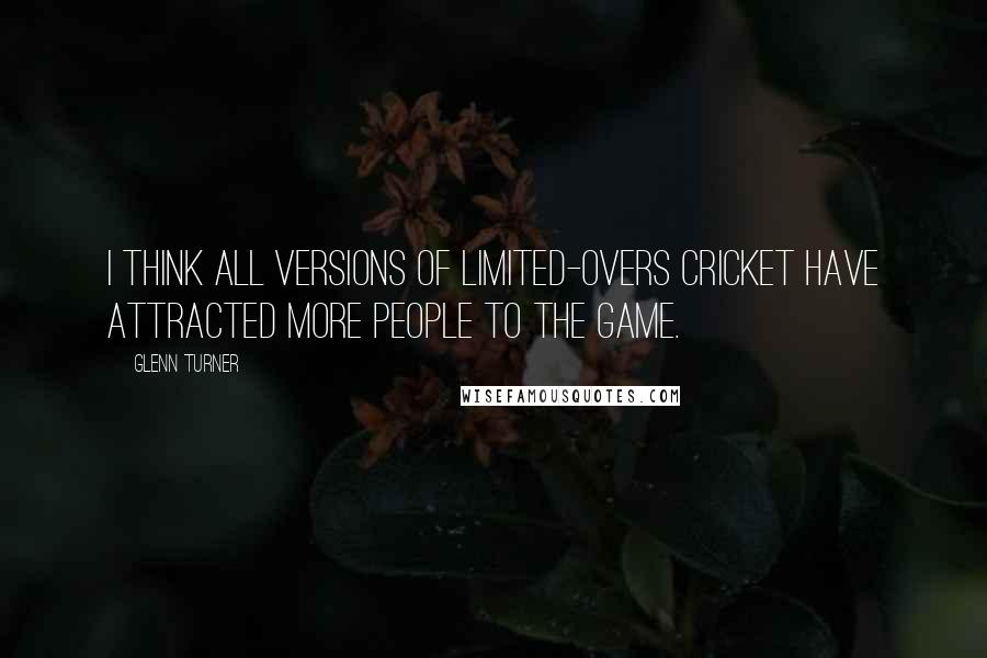 Glenn Turner Quotes: I think all versions of limited-overs cricket have attracted more people to the game.