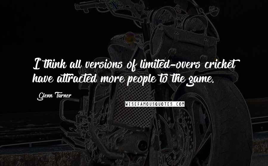 Glenn Turner Quotes: I think all versions of limited-overs cricket have attracted more people to the game.