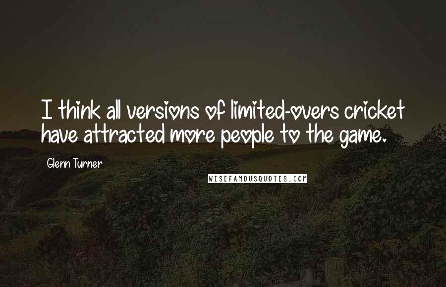 Glenn Turner Quotes: I think all versions of limited-overs cricket have attracted more people to the game.