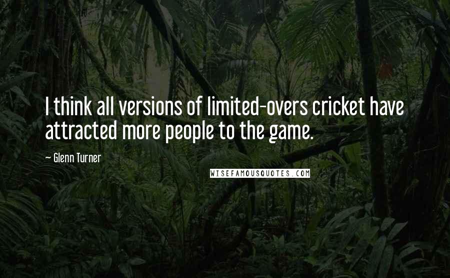 Glenn Turner Quotes: I think all versions of limited-overs cricket have attracted more people to the game.