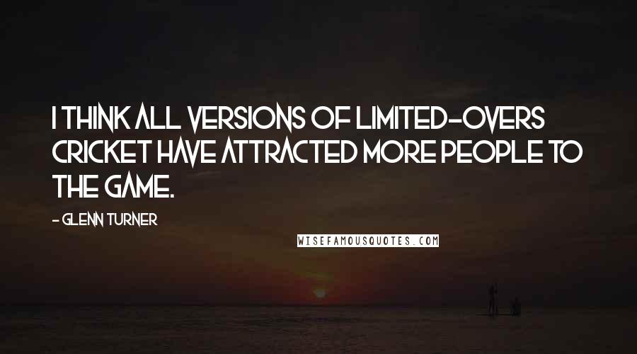 Glenn Turner Quotes: I think all versions of limited-overs cricket have attracted more people to the game.