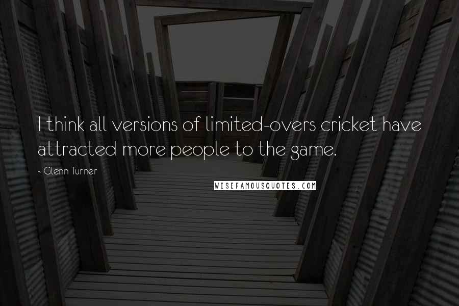 Glenn Turner Quotes: I think all versions of limited-overs cricket have attracted more people to the game.