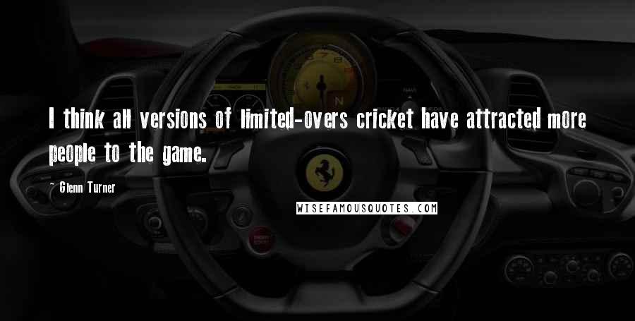 Glenn Turner Quotes: I think all versions of limited-overs cricket have attracted more people to the game.