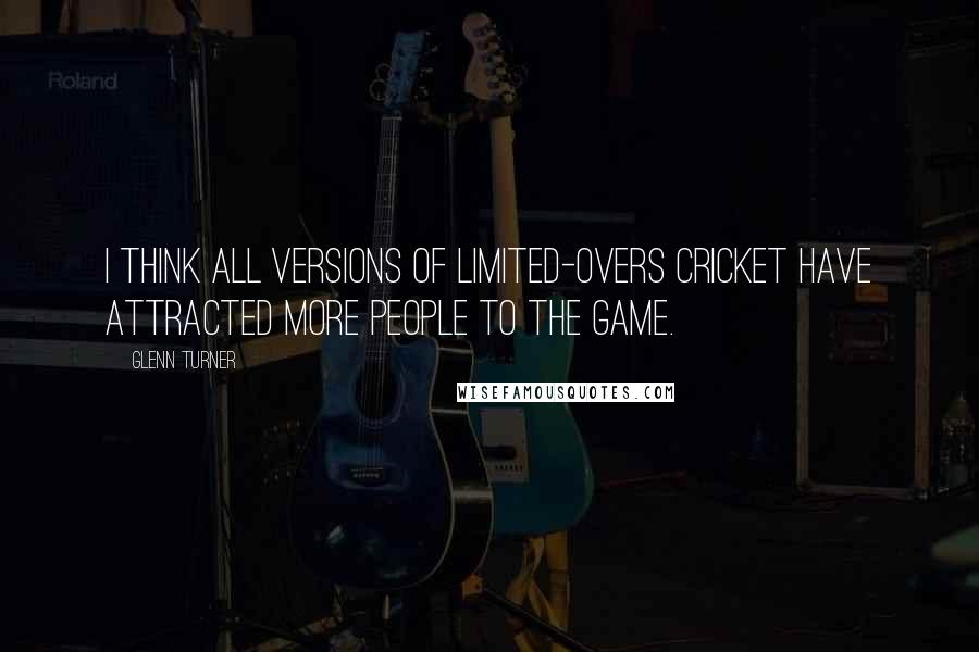 Glenn Turner Quotes: I think all versions of limited-overs cricket have attracted more people to the game.