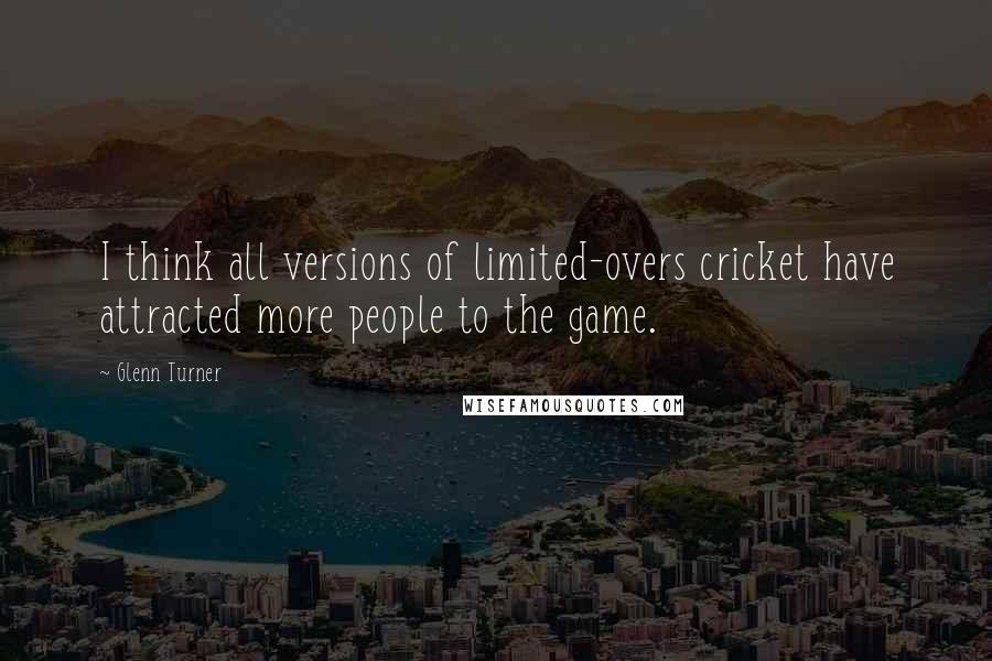 Glenn Turner Quotes: I think all versions of limited-overs cricket have attracted more people to the game.