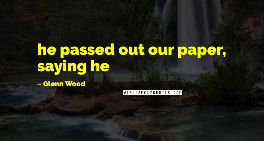 Glenn Wood Quotes: he passed out our paper, saying he