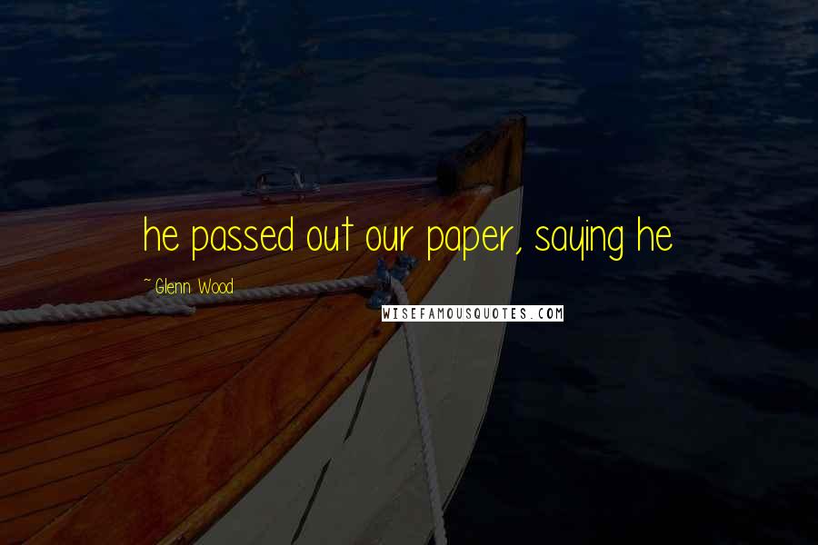 Glenn Wood Quotes: he passed out our paper, saying he