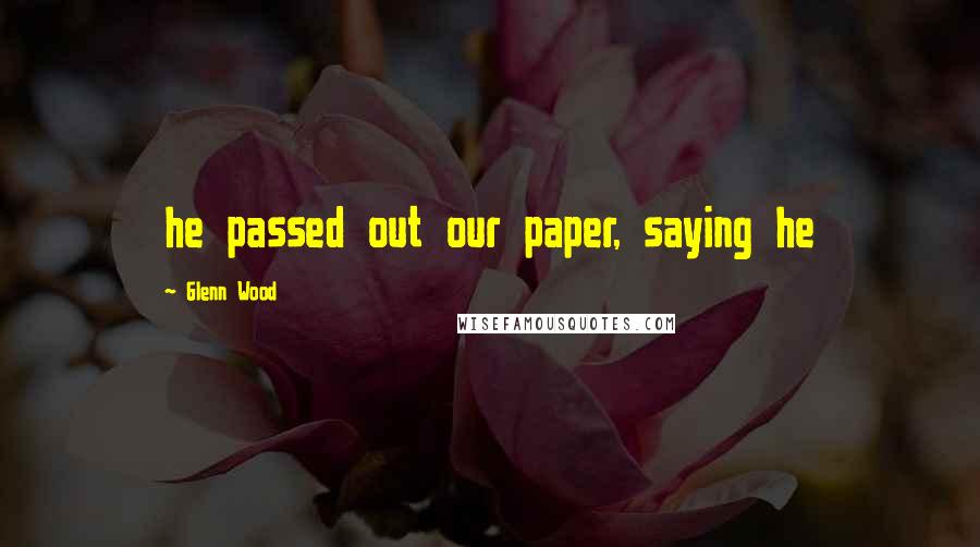 Glenn Wood Quotes: he passed out our paper, saying he