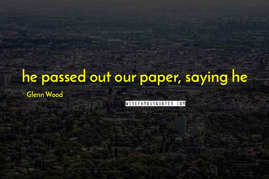 Glenn Wood Quotes: he passed out our paper, saying he