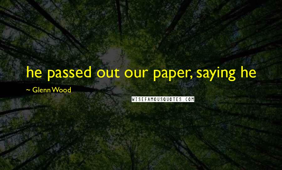 Glenn Wood Quotes: he passed out our paper, saying he