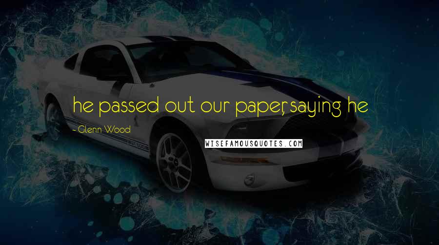 Glenn Wood Quotes: he passed out our paper, saying he