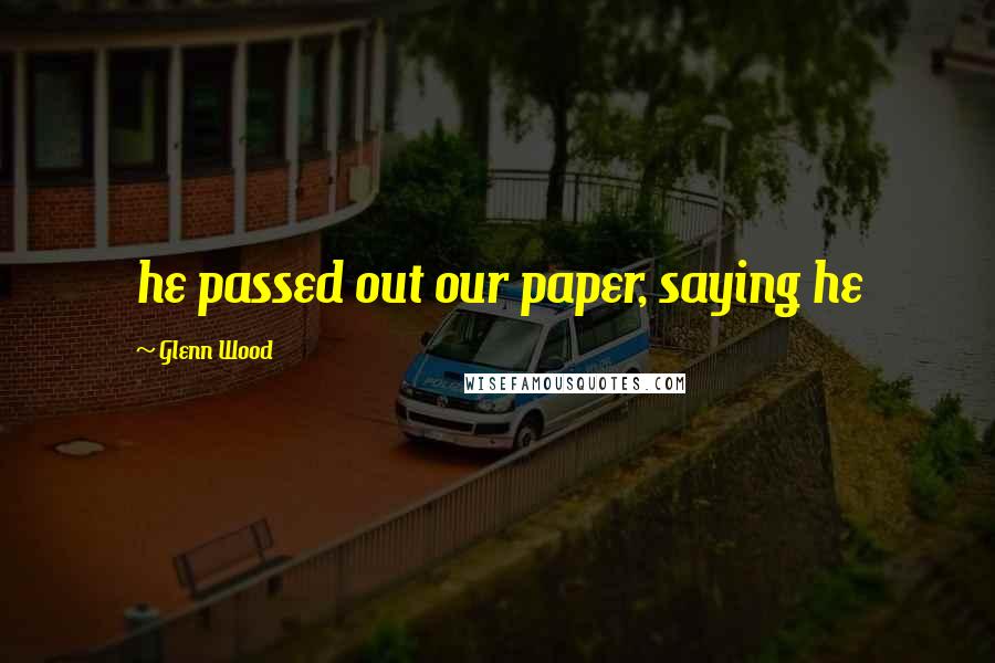 Glenn Wood Quotes: he passed out our paper, saying he
