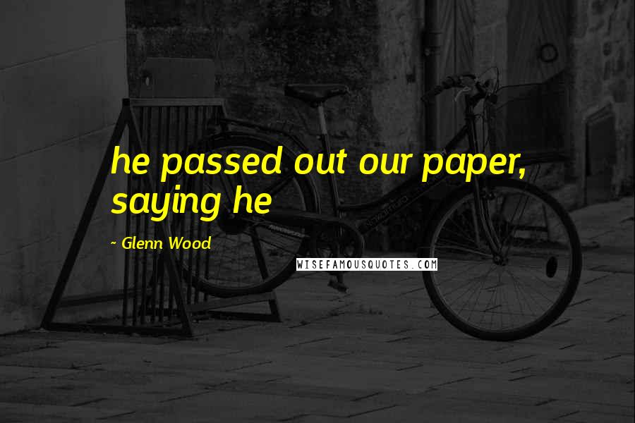 Glenn Wood Quotes: he passed out our paper, saying he