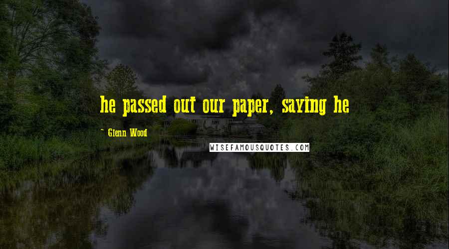 Glenn Wood Quotes: he passed out our paper, saying he