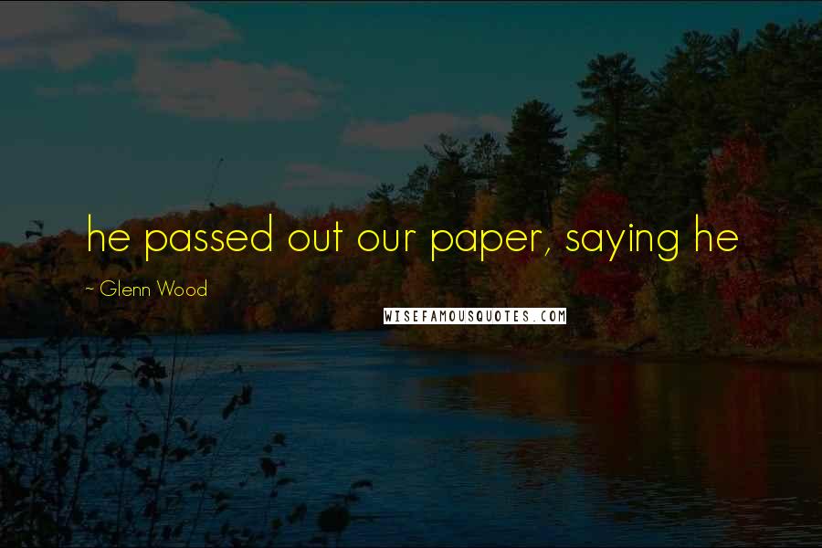 Glenn Wood Quotes: he passed out our paper, saying he