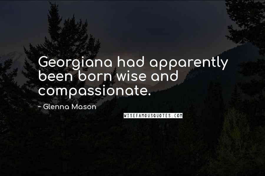 Glenna Mason Quotes: Georgiana had apparently been born wise and compassionate.