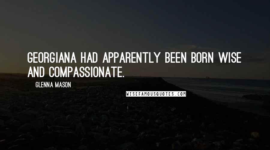 Glenna Mason Quotes: Georgiana had apparently been born wise and compassionate.