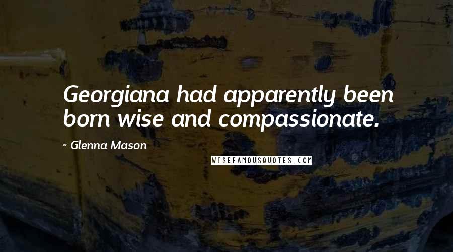 Glenna Mason Quotes: Georgiana had apparently been born wise and compassionate.