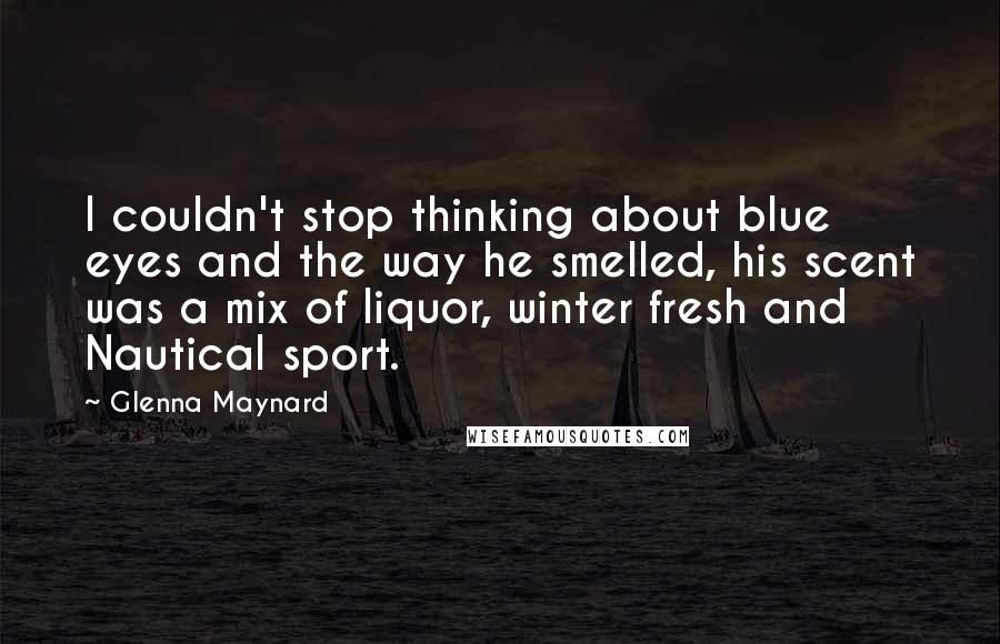 Glenna Maynard Quotes: I couldn't stop thinking about blue eyes and the way he smelled, his scent was a mix of liquor, winter fresh and Nautical sport.