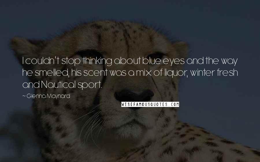 Glenna Maynard Quotes: I couldn't stop thinking about blue eyes and the way he smelled, his scent was a mix of liquor, winter fresh and Nautical sport.